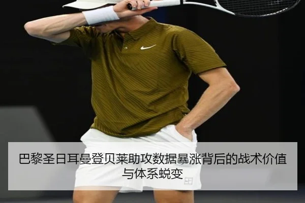巴黎圣日耳曼登贝莱助攻数据暴涨背后的战术价值与体系蜕变