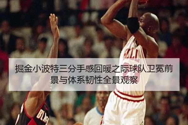 掘金小波特三分手感回暖之际球队卫冕前景与体系韧性全景观察