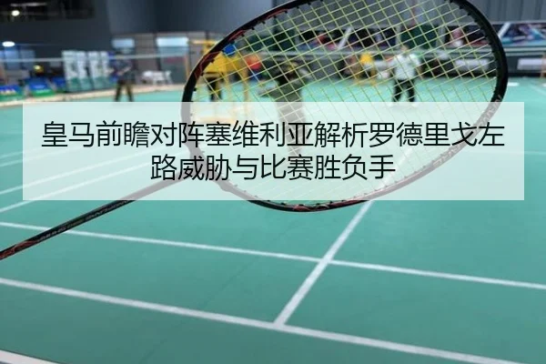 皇马前瞻对阵塞维利亚解析罗德里戈左路威胁与比赛胜负手