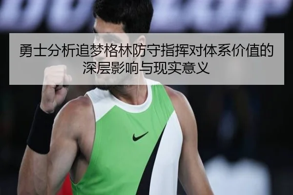 勇士分析追梦格林防守指挥对体系价值的深层影响与现实意义