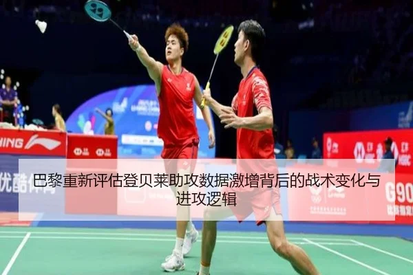 巴黎重新评估登贝莱助攻数据激增背后的战术变化与进攻逻辑