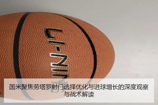 国米聚焦劳塔罗射门选择优化与进球增长的深度观察与战术解读