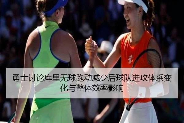 勇士讨论库里无球跑动减少后球队进攻体系变化与整体效率影响