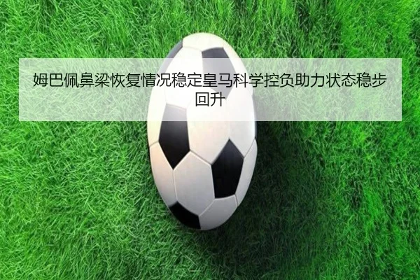 姆巴佩鼻梁恢复情况稳定皇马科学控负助力状态稳步回升